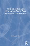 American Isolationism Between The World Wars di Kenneth D. Rose edito da Taylor & Francis Ltd