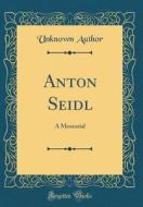 Anton Seidl: A Memorial (Classic Reprint) di Unknown Author edito da Forgotten Books