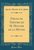 Pièces de Théatre de M. Houdar de la Mothe (Classic Reprint) di Antoine Houdar de la Mothe edito da Forgotten Books