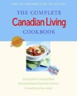 The Complete Canadian Living Cookbook: 350 Inspired Recipes from Elizabeth Baird and the Kitchen Canadians Trust Most di Elizabeth Baird edito da Random House Canada