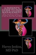 A Patient's Guide to Pain Management: What You Need to Know to Navigate Through the Stigma to Get the Care That You Need di Dr Harvey Jenkins MD Phd edito da Harvey Jenkins MD PhD Publishing