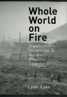 Whole World on Fire di Lynn Eden edito da Cornell University Press