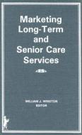 Marketing Long-term And Senior Care Services di William Winston edito da Taylor & Francis Inc
