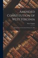 Amended Constitution of West Virginia: Adopted by the Convention February 18, 1863 edito da LIGHTNING SOURCE INC