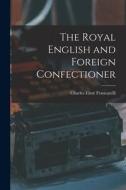 The Royal English and Foreign Confectioner di Charles Elmé Francatelli edito da LEGARE STREET PR