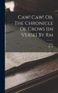Caw! Caw! Or, The Chronicle Of Crows [in Verse] By Rm di R. M, Caw edito da LEGARE STREET PR