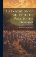 An Exposition of the Epistle of Paul to the Romans di William George Williams edito da LEGARE STREET PR