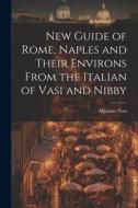 New Guide of Rome, Naples and Their Environs From the Italian of Vasi and Nibby di Mariano Vasi edito da LEGARE STREET PR
