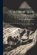 The Growth of English: An Elementary Account of the Present Form of our Language, and its Development (1907 di Henry Cecil Kennedy Wyld edito da LEGARE STREET PR