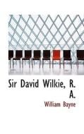 Sir David Wilkie, R. A. di William Bayne edito da Bibliolife