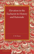 Elevation in the Eucharist Its History and Rationale di T. W. Drury edito da Cambridge University Press