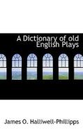 A Dictionary Of Old English Plays di J O Halliwell-Phillipps edito da Bibliolife