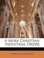 A More Christian Industrial Order di Henry Sloane Coffin edito da Bibliolife, Llc