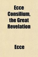 Ecce Consilium, The Great Revelation di Ecce edito da General Books Llc