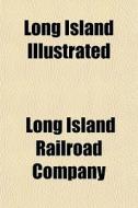 Long Island Illustrated di Long Island Railroad Company edito da General Books