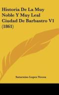 Historia de La Muy Noble y Muy Leal Ciudad de Barbastro V1 (1861) di Saturnino Lopez Novoa edito da Kessinger Publishing