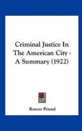 Criminal Justice in the American City - A Summary (1922) di Roscoe Pound edito da Kessinger Publishing