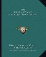 The Origin of Man According to Occultism di Harriette Augusta Curtiss, F. Homer Curtiss edito da Kessinger Publishing