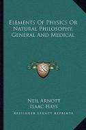 Elements of Physics or Natural Philosophy, General and Medical di Neil Arnott edito da Kessinger Publishing