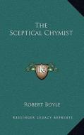 The Sceptical Chymist di Robert Boyle edito da Kessinger Publishing