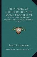 Fifty Years of Catholic Life and Social Progress V1: Under Cardinals Wiseman, Manning, Vaughan and Newman (1901) di Percy Fitzgerald edito da Kessinger Publishing