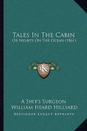 Tales in the Cabin: Or Nights on the Ocean (1861) di A. Ship's Surgeon, William Heard Hillyard edito da Kessinger Publishing