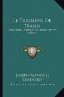 Le Triomphe de Trajan: Tragedie Lyrique En Trois Actes (1810) di Joseph-Alphonse Esmenard edito da Kessinger Publishing