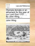 Olympia Domata Or An Almanack For The Year Of Our Lord God 1707. ... By John Wing, di John Wing edito da Gale Ecco, Print Editions