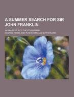 A Summer Search For Sir John Franklin; With A Peep Into The Polar Basin di George Dickie edito da Theclassics.us