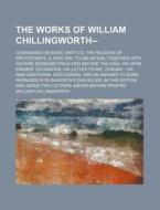 The Works Of William Chillingworth--; Containing His Book, Entitl'd, The Religion Of Protestants, A Safe Way To Salvation Together With His Nine Sermo di William Chillingworth edito da General Books Llc