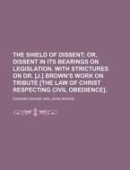 The Shield of Dissent; Or, Dissent in Its Bearings on Legislation. with Strictures on Dr. [J.] Brown's Work on Tribute [The Law of Christ Respecting C di Edward Swaine edito da Rarebooksclub.com