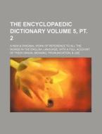 The Encyclopaedic Dictionary Volume 5, PT. 2; A New & Original Work of Reference to All the Words in the English Language, with a Full Account of Thei di Books Group edito da Rarebooksclub.com