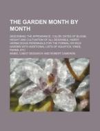 The Garden Month by Month; Describing the Appearance, Color, Dates of Bloom, Height and Cultivation of All Desirable, Hardy Herbaceous Perennials for di Mabel Cabot Sedgwick edito da Rarebooksclub.com