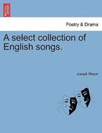 A Select Collection Of English Songs. di Joseph Ritson edito da British Library, Historical Print Editions