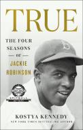 True: The Four Seasons of Jackie Robinson di Kostya Kennedy edito da GRIFFIN