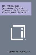 Education for Secondary School Teaching in Religious Communities of Men di Conall Alfred Cody edito da Literary Licensing, LLC