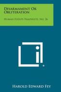 Disarmament or Obliteration: Human Events Pamphlets, No. 26 di Harold Edward Fey edito da Literary Licensing, LLC