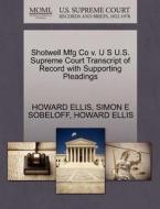 Shotwell Mfg Co V. U S U.s. Supreme Court Transcript Of Record With Supporting Pleadings di Simon E Sobeloff, Howard Ellis edito da Gale, U.s. Supreme Court Records