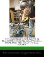 Applications of Solar Power in Transport Including Solar Vehicles, Solar Sails, and Solar Thermal Rockets di Patrick Sing edito da WEBSTER S DIGITAL SERV S