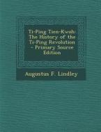 Ti-Ping Tien-Kwoh: The History of the Ti-Ping Revolution di Augustus F. Lindley edito da Nabu Press