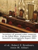 Inventory Of Ground-water Resources In The Kabul Basin, Afghanistan di Robert E Broshears, Amin M Akbari edito da Bibliogov