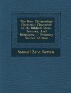 The New Citizenship: Christian Character in Its Biblical Ideas, Sources, and Relations... di Samuel Zane Batten edito da Nabu Press