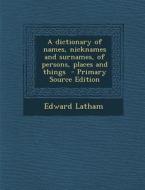 A Dictionary of Names, Nicknames and Surnames, of Persons, Places and Things di Edward Latham edito da Nabu Press