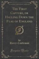 The First Capture, Or Hauling Down The Flag Of England (classic Reprint) di Harry Castlemon edito da Forgotten Books