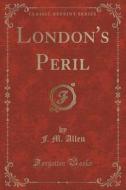 London's Peril (classic Reprint) di F M Allen edito da Forgotten Books