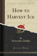 How To Harvest Ice (classic Reprint) di Unknown Author edito da Forgotten Books