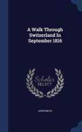 A Walk Through Switzerland In September 1816 di Anonymous edito da Sagwan Press