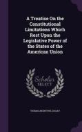 A Treatise On The Constitutional Limitations Which Rest Upon The Legislative Power Of The States Of The American Union di Thomas McIntyre Cooley edito da Palala Press