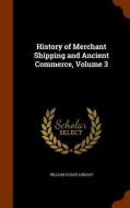 History Of Merchant Shipping And Ancient Commerce, Volume 3 di William Schaw Lindsay edito da Arkose Press