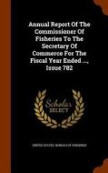 Annual Report Of The Commissioner Of Fisheries To The Secretary Of Commerce For The Fiscal Year Ended ..., Issue 782 edito da Arkose Press